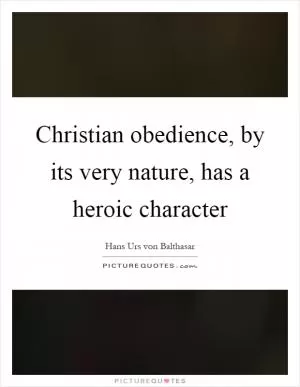 Christian obedience, by its very nature, has a heroic character Picture Quote #1