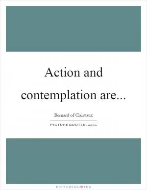 Action and contemplation are Picture Quote #1