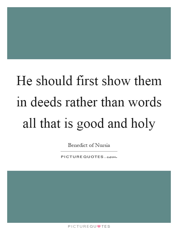 He should first show them in deeds rather than words all that is good and holy Picture Quote #1