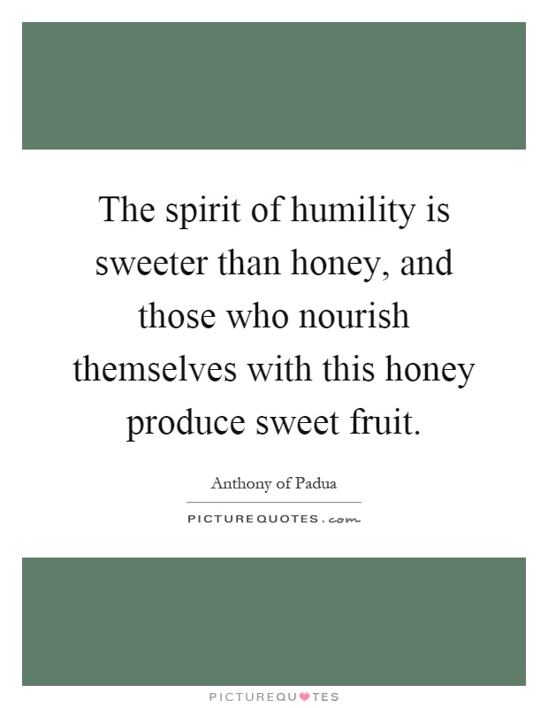 The spirit of humility is sweeter than honey, and those who nourish themselves with this honey produce sweet fruit Picture Quote #1