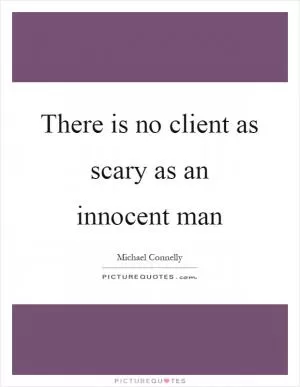 There is no client as scary as an innocent man Picture Quote #1