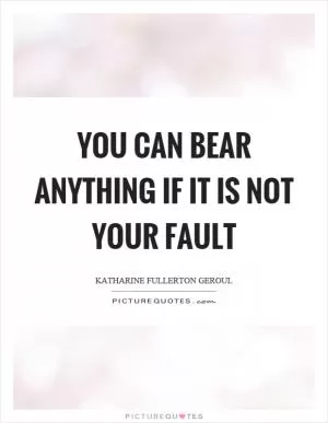 You can bear anything if it is not your fault Picture Quote #1