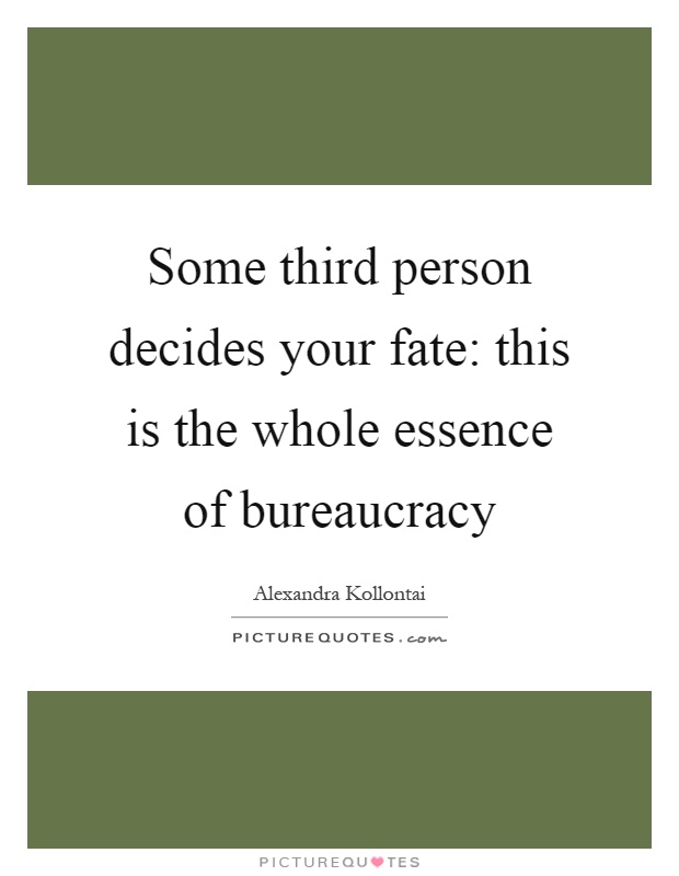 Some third person decides your fate: this is the whole essence of bureaucracy Picture Quote #1