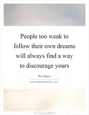 People too weak to follow their own dreams will always find a way to discourage yours Picture Quote #1