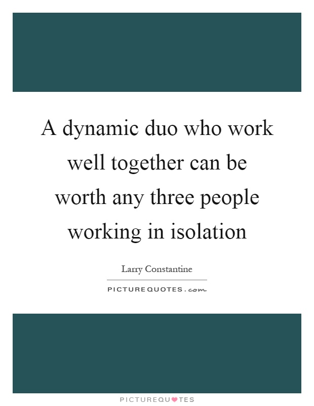 A dynamic duo who work well together can be worth any three people working in isolation Picture Quote #1