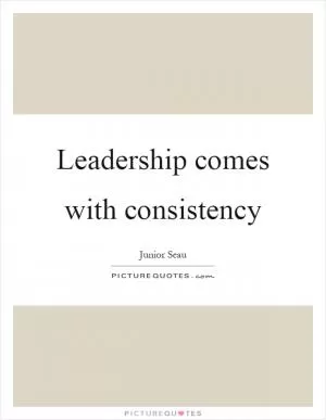 Leadership comes with consistency Picture Quote #1