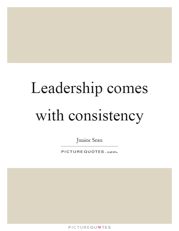 Leadership comes with consistency Picture Quote #1