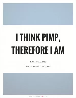 I think pimp, therefore I am Picture Quote #1