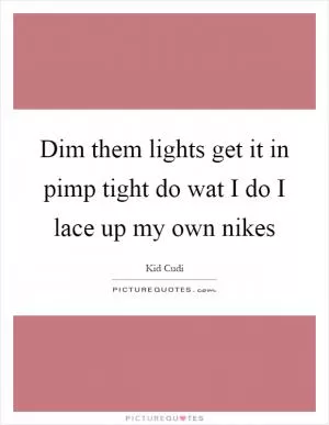 Dim them lights get it in pimp tight do wat I do I lace up my own nikes Picture Quote #1