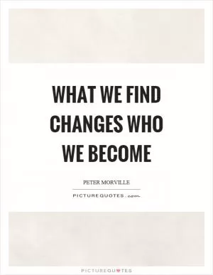 What we find changes who we become Picture Quote #1