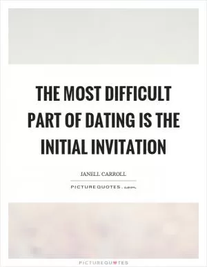 The most difficult part of dating is the initial invitation Picture Quote #1