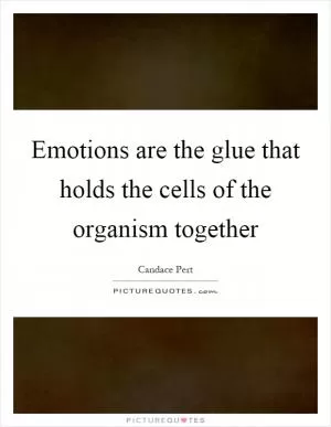 Emotions are the glue that holds the cells of the organism together Picture Quote #1