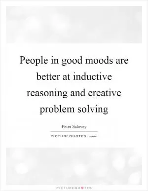 People in good moods are better at inductive reasoning and creative problem solving Picture Quote #1