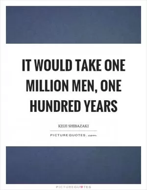 It would take one million men, one hundred years Picture Quote #1