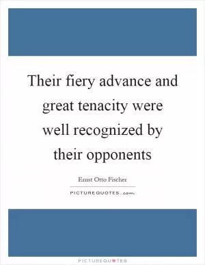 Their fiery advance and great tenacity were well recognized by their opponents Picture Quote #1