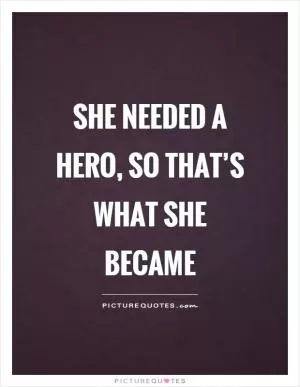 She needed a hero, so that’s what she became Picture Quote #1