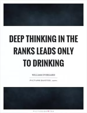 Deep thinking in the ranks leads only to drinking Picture Quote #1