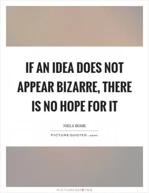 If an idea does not appear bizarre, there is no hope for it Picture Quote #1