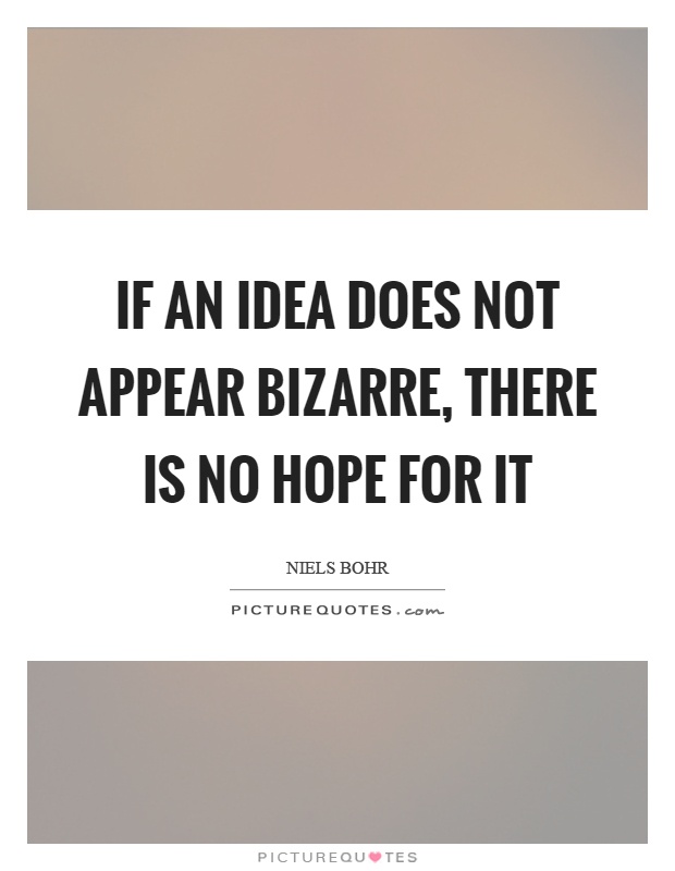 If an idea does not appear bizarre, there is no hope for it Picture Quote #1