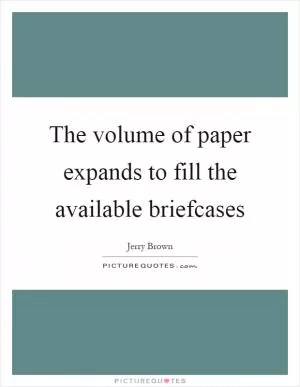 The volume of paper expands to fill the available briefcases Picture Quote #1
