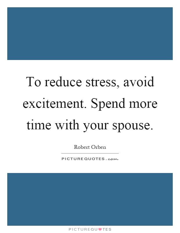 To reduce stress, avoid excitement. Spend more time with your spouse Picture Quote #1