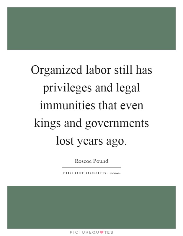 Organized labor still has privileges and legal immunities that even kings and governments lost years ago Picture Quote #1
