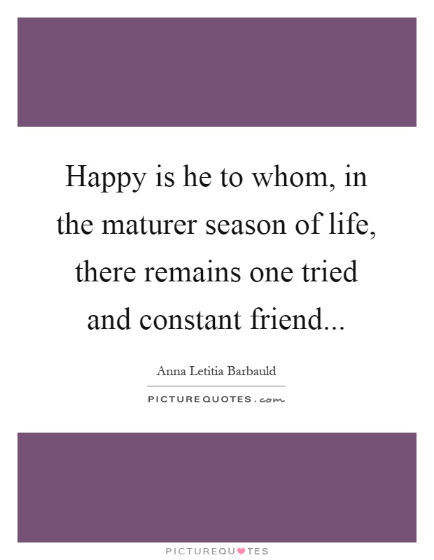 Happy is he to whom, in the maturer season of life, there remains one tried and constant friend Picture Quote #1
