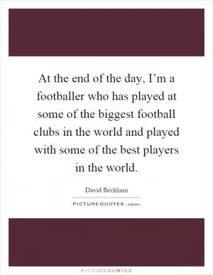 At the end of the day, I’m a footballer who has played at some of the biggest football clubs in the world and played with some of the best players in the world Picture Quote #1