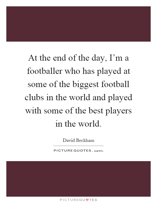 At the end of the day, I'm a footballer who has played at some of the biggest football clubs in the world and played with some of the best players in the world Picture Quote #1
