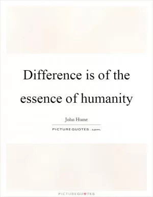 Difference is of the essence of humanity Picture Quote #1