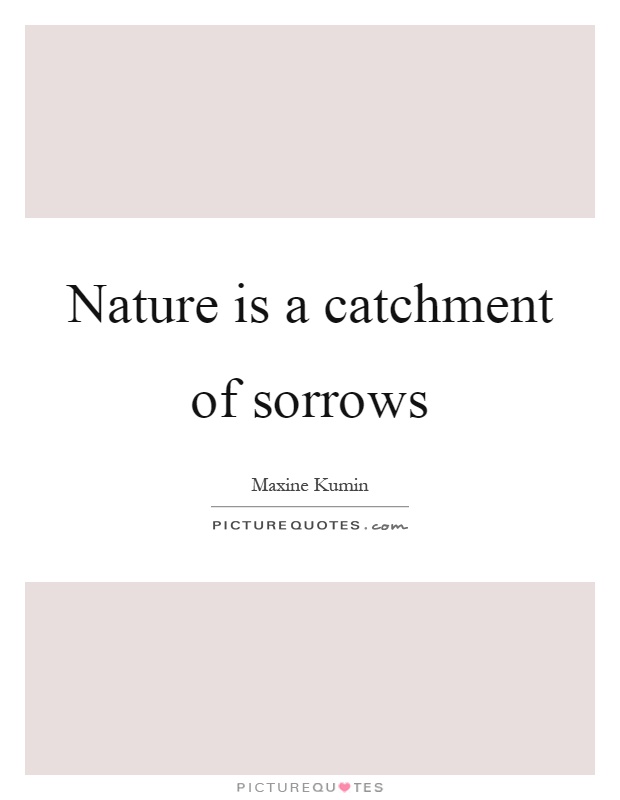 Nature is a catchment of sorrows Picture Quote #1