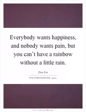 Everybody wants happiness, and nobody wants pain, but you can’t have a rainbow without a little rain Picture Quote #1