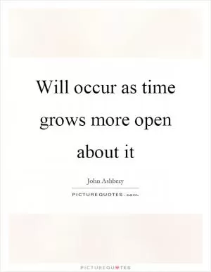 Will occur as time grows more open about it Picture Quote #1