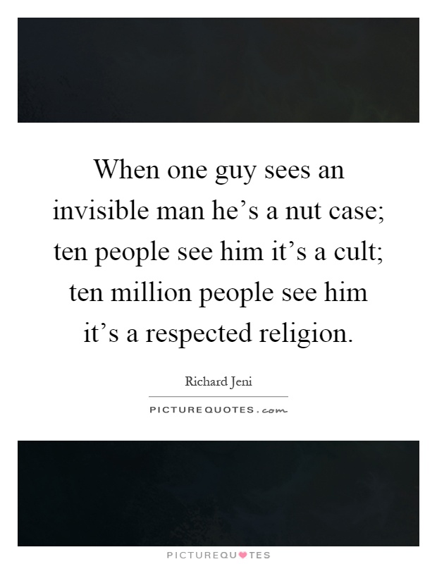 When one guy sees an invisible man he's a nut case; ten people see him it's a cult; ten million people see him it's a respected religion Picture Quote #1