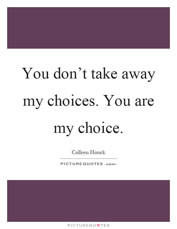 You don't take away my choices. You are my choice Picture Quote #1