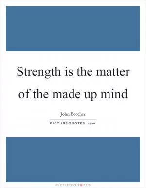 Strength is the matter of the made up mind Picture Quote #1