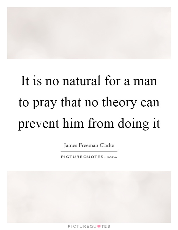 It is no natural for a man to pray that no theory can prevent him from doing it Picture Quote #1