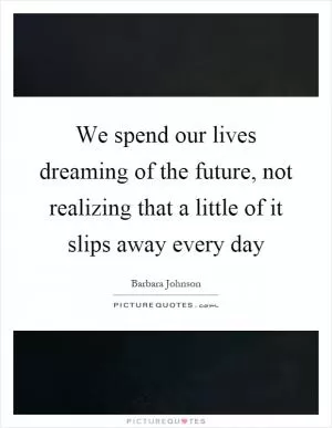 We spend our lives dreaming of the future, not realizing that a little of it slips away every day Picture Quote #1
