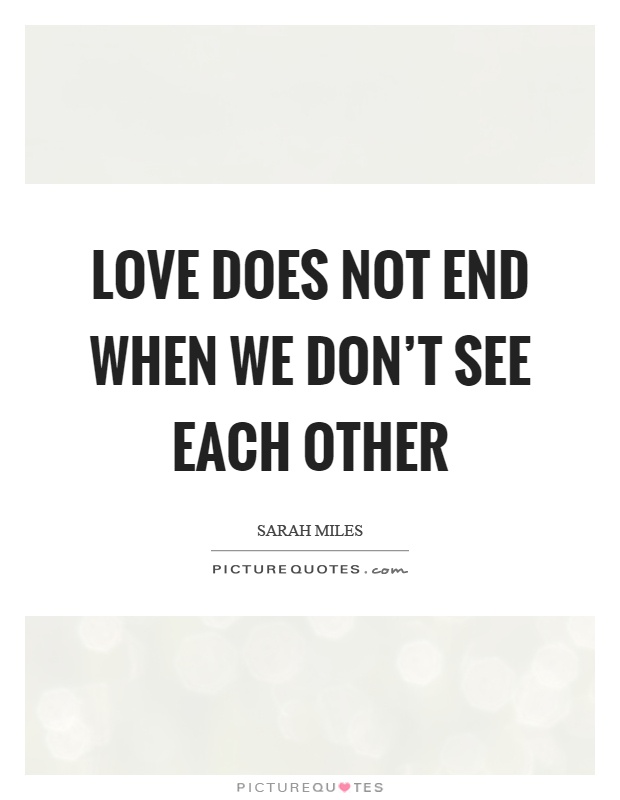 Love does not end when we don't see each other Picture Quote #1