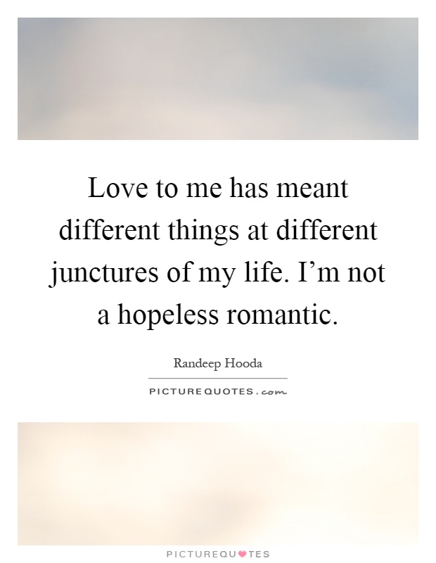 Love to me has meant different things at different junctures of my life. I'm not a hopeless romantic Picture Quote #1