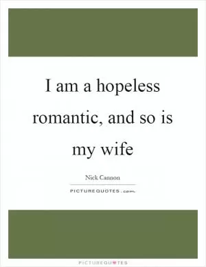 I am a hopeless romantic, and so is my wife Picture Quote #1
