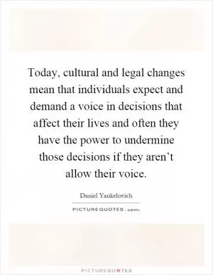 Today, cultural and legal changes mean that individuals expect and demand a voice in decisions that affect their lives and often they have the power to undermine those decisions if they aren’t allow their voice Picture Quote #1