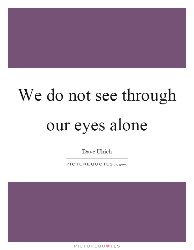 We do not see through our eyes alone Picture Quote #1