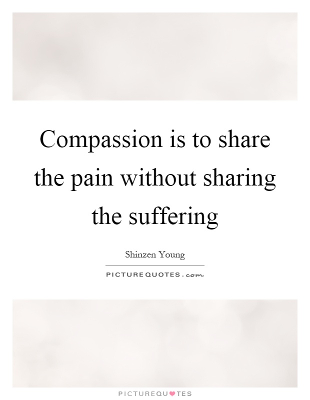 Compassion is to share the pain without sharing the suffering Picture Quote #1