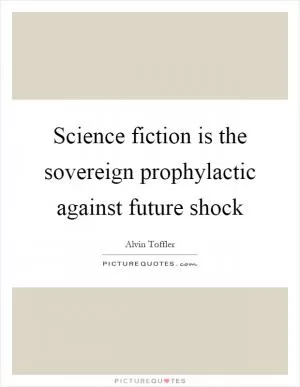 Science fiction is the sovereign prophylactic against future shock Picture Quote #1