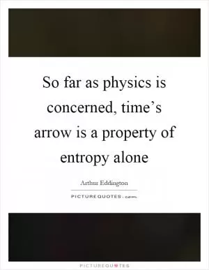 So far as physics is concerned, time’s arrow is a property of entropy alone Picture Quote #1