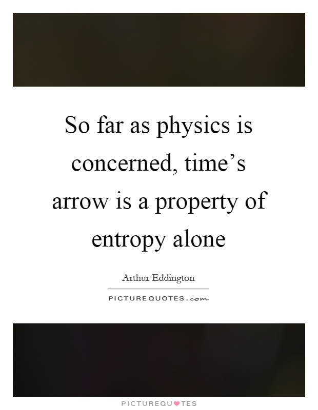 So far as physics is concerned, time's arrow is a property of entropy alone Picture Quote #1