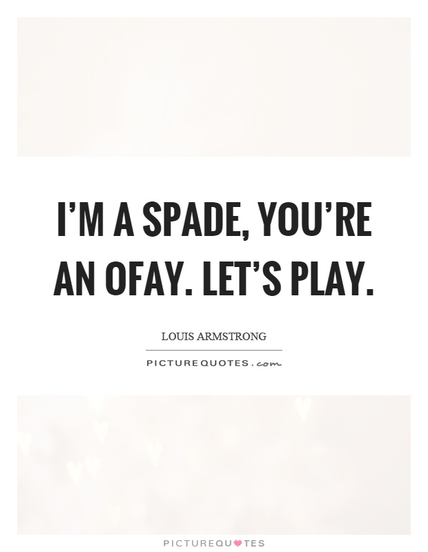 I'm a spade, you're an ofay. Let's play Picture Quote #1