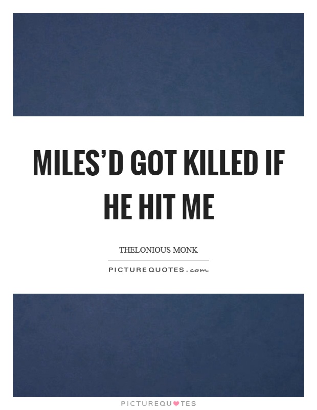 Miles'd got killed if he hit me Picture Quote #1