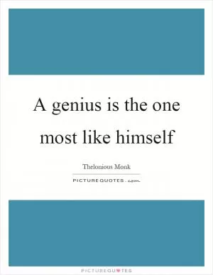 A genius is the one most like himself Picture Quote #1